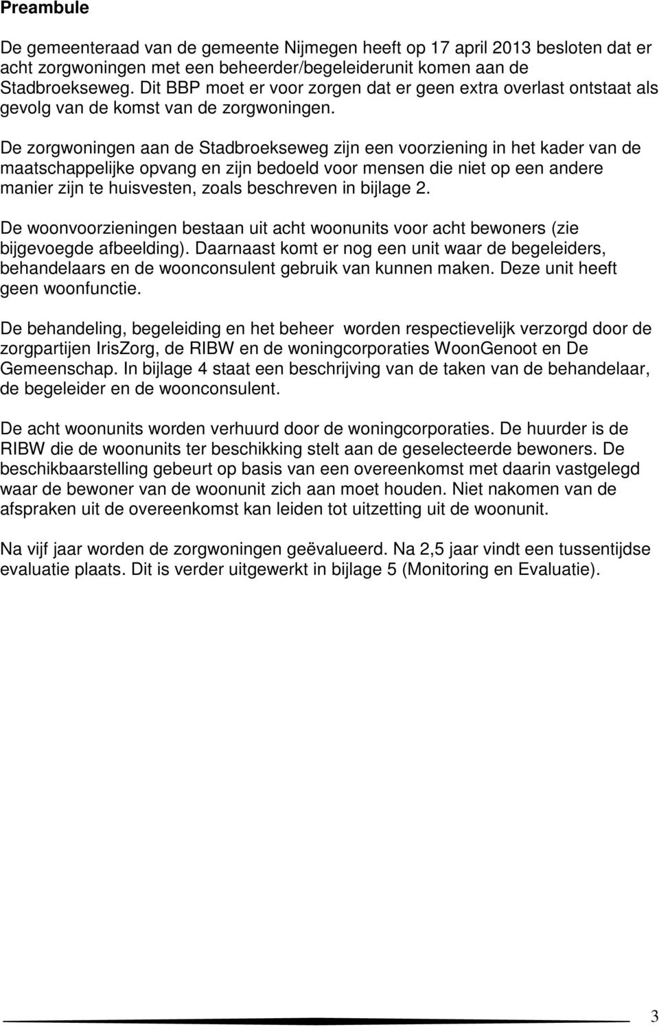 De zorgwoningen aan de Stadbroekseweg zijn een voorziening in het kader van de maatschappelijke opvang en zijn bedoeld voor mensen die niet op een andere manier zijn te huisvesten, zoals beschreven