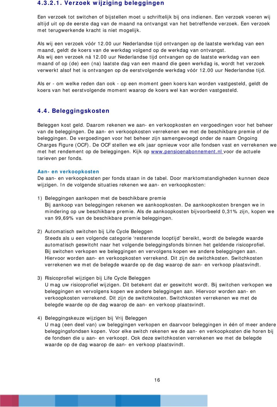 00 uur Nederlandse tijd ontvangen op de laatste werkdag van een maand, geldt de koers van de werkdag volgend op de werkdag van ontvangst. Als wij een verzoek ná 12.