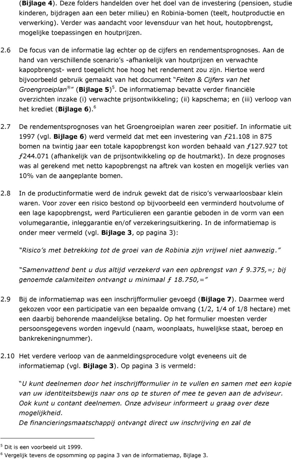 Aan de hand van verschillende scenario s -afhankelijk van houtprijzen en verwachte kapopbrengst- werd toegelicht hoe hoog het rendement zou zijn.