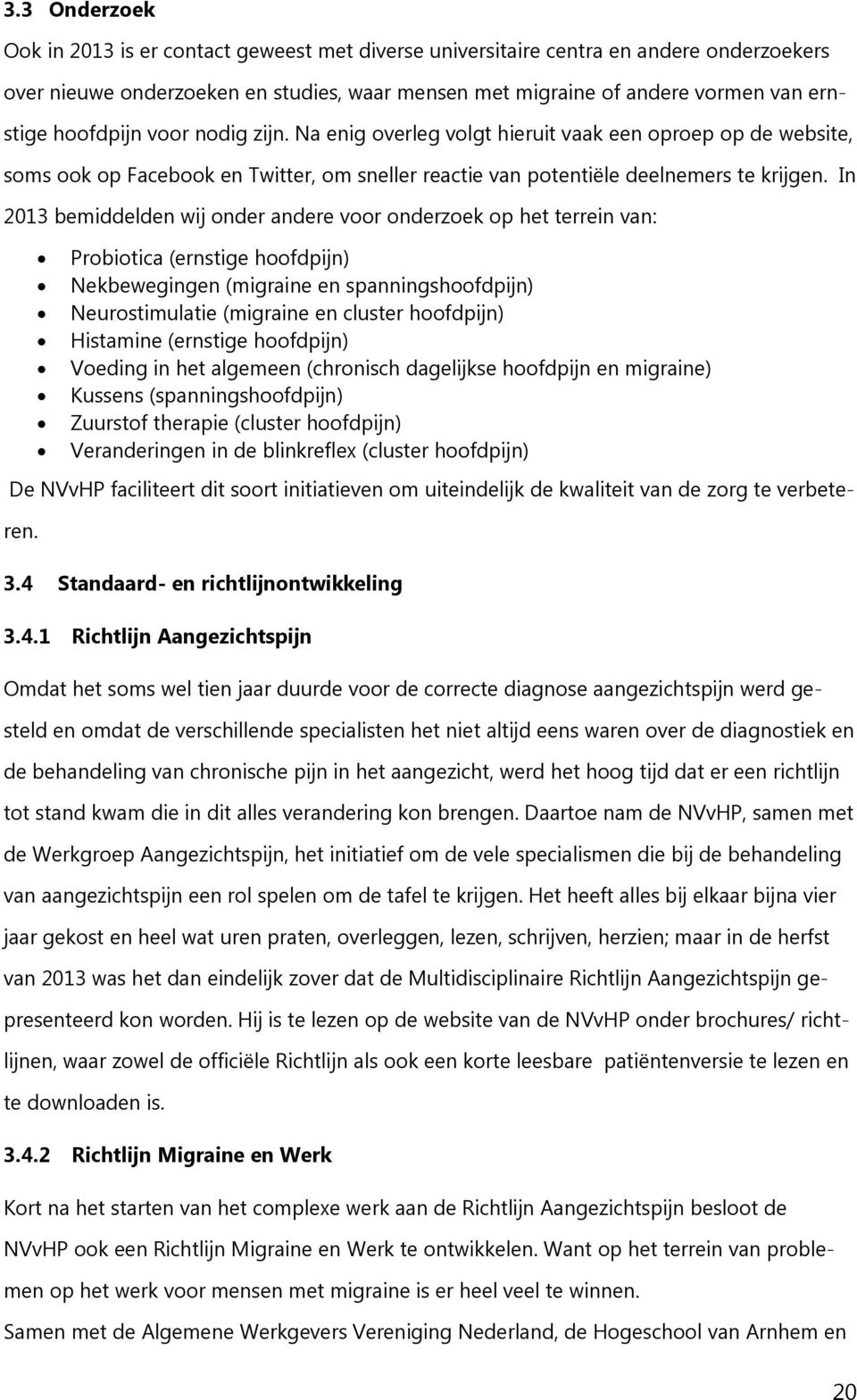 In 2013 bemiddelden wij onder andere voor onderzoek op het terrein van: Probiotica (ernstige hoofdpijn) Nekbewegingen (migraine en spanningshoofdpijn) Neurostimulatie (migraine en cluster hoofdpijn)