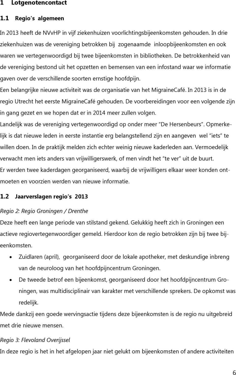 De betrokkenheid van de vereniging bestond uit het opzetten en bemensen van een infostand waar we informatie gaven over de verschillende soorten ernstige hoofdpijn.