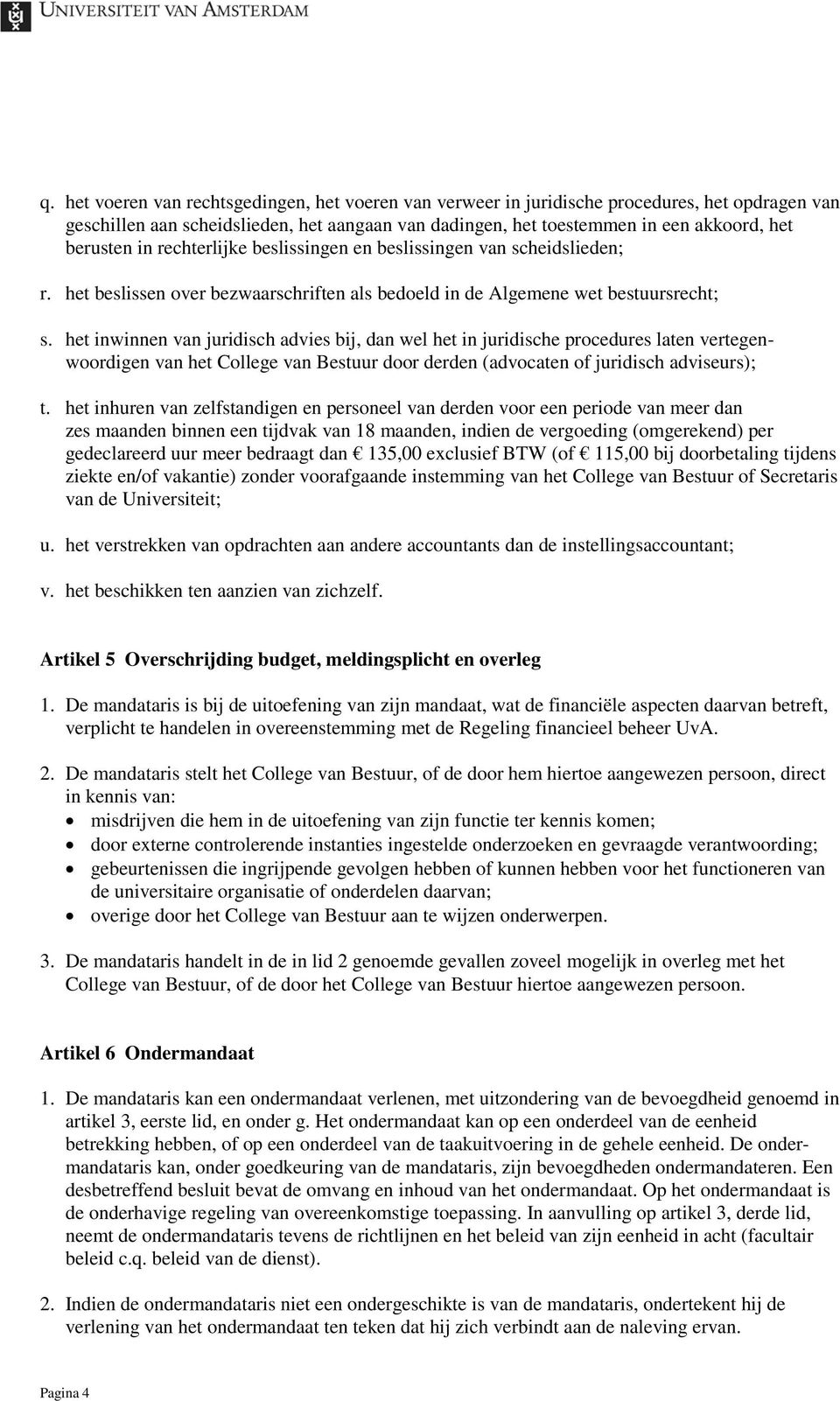 het inwinnen van juridisch advies bij, dan wel het in juridische procedures laten vertegenwoordigen van het College van Bestuur door derden (advocaten of juridisch adviseurs); t.