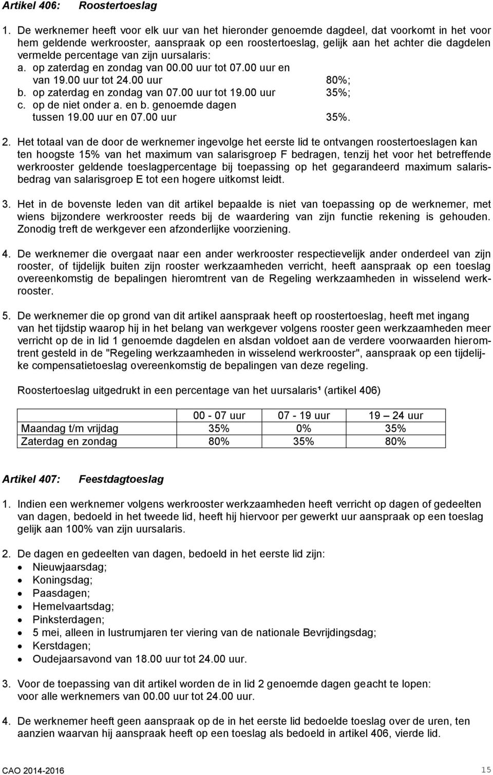 percentage van zijn uursalaris: a. op zaterdag en zondag van 00.00 uur tot 07.00 uur en van 19.00 uur tot 24.00 uur 80%; b. op zaterdag en zondag van 07.00 uur tot 19.00 uur 35%; c.