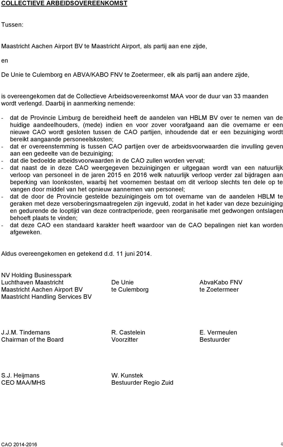 Daarbij in aanmerking nemende: - dat de Provincie Limburg de bereidheid heeft de aandelen van HBLM BV over te nemen van de huidige aandeelhouders, (mede) indien en voor zover voorafgaand aan die
