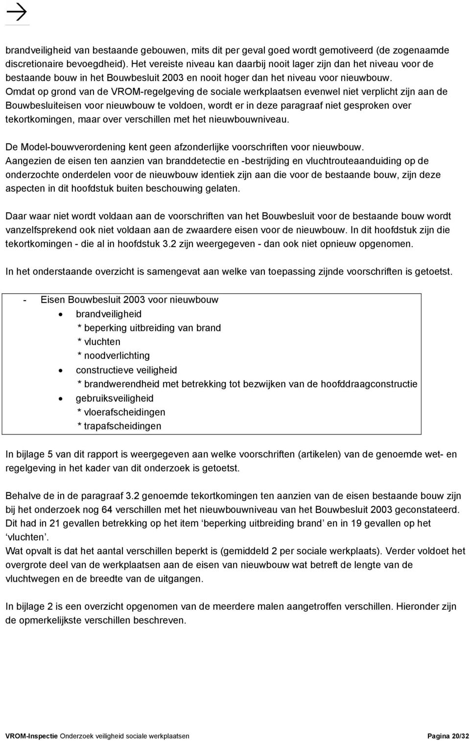 Omdat op grond van de VROM-regelgeving de sociale werkplaatsen evenwel niet verplicht zijn aan de Bouwbesluiteisen voor nieuwbouw te voldoen, wordt er in deze paragraaf niet gesproken over