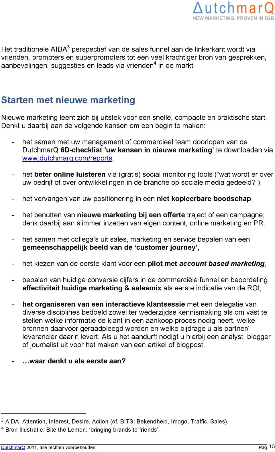 Denkt u daarbij aan de volgende kansen om een begin te maken: - het samen met uw management of commercieel team doorlopen van de DutchmarQ 6D-checklist uw kansen in nieuwe marketing te downloaden via