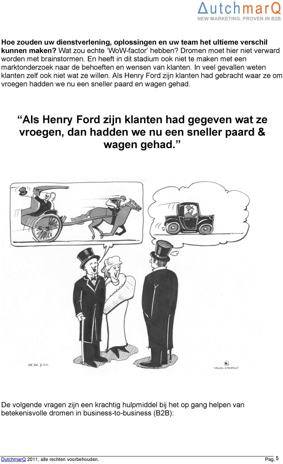 In veel gevallen weten klanten zelf ook niet wat ze willen. Als Henry Ford zijn klanten had gebracht waar ze om vroegen hadden we nu een sneller paard en wagen gehad.