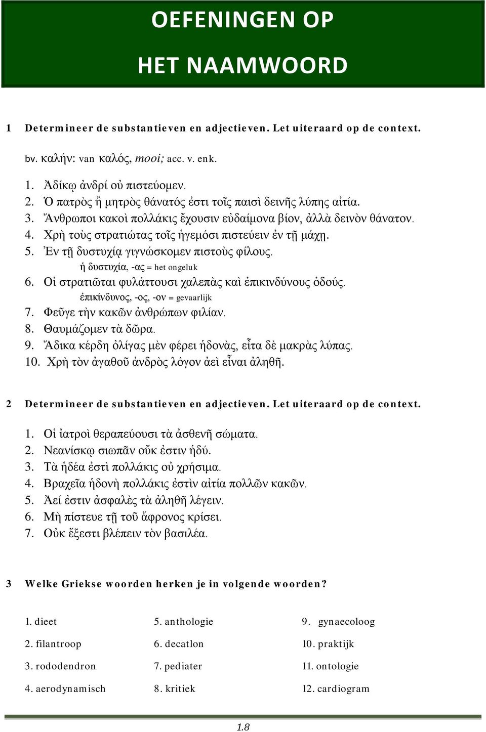 Ἐν τῇ δυστυχίᾳ γιγνώσκομεν πιστοὺς φίλους. ἡ δυστυχία, -ας = het ongeluk 6. Οἱ στρατιῶται φυλάττουσι χαλεπὰς καὶ ἐπικινδύνους ὁδούς. ἐπικίνδυνος, -ος, -ον = gevaarlijk 7.