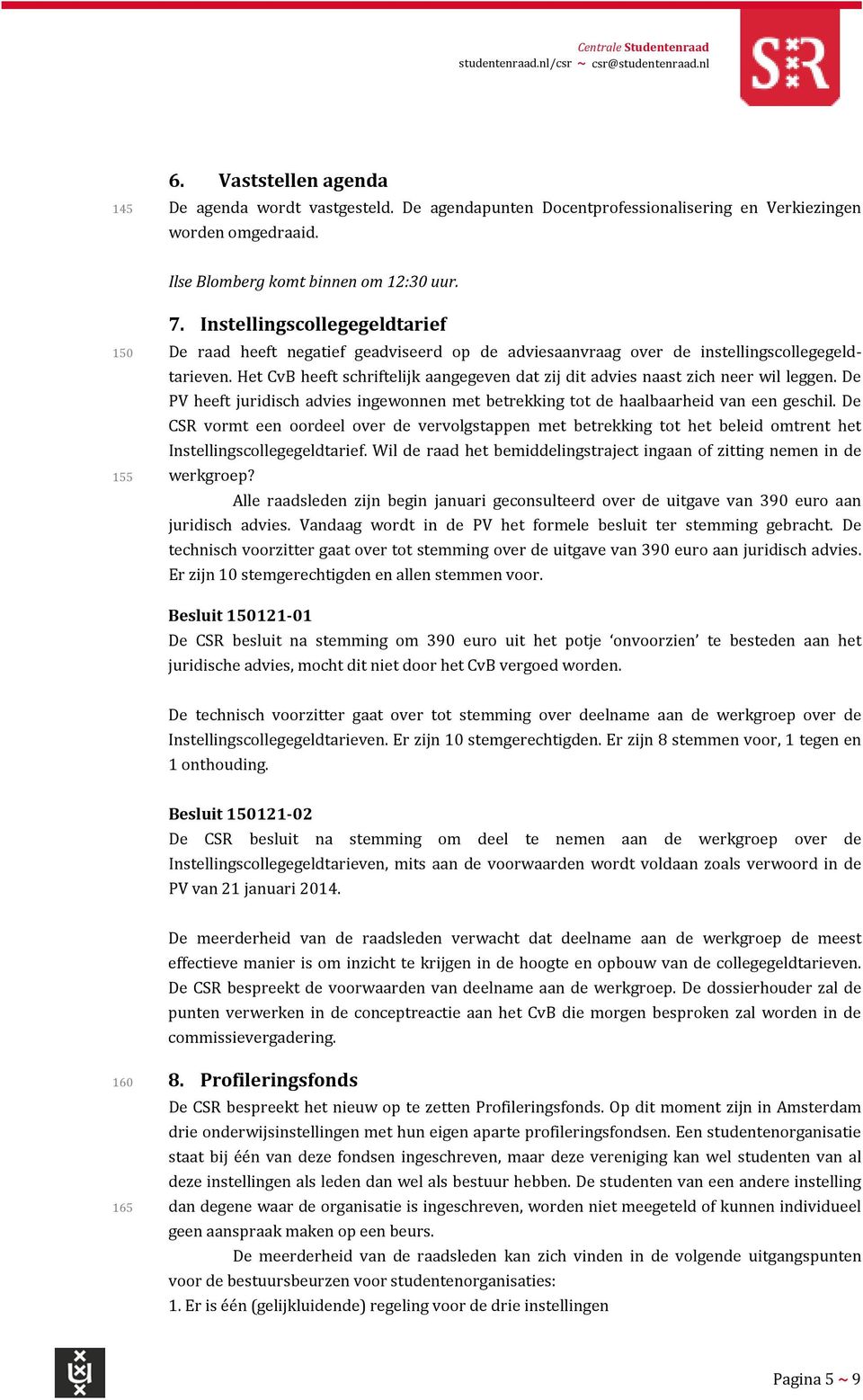 Het CvB heeft schriftelijk aangegeven dat zij dit advies naast zich neer wil leggen. De PV heeft juridisch advies ingewonnen met betrekking tot de haalbaarheid van een geschil.