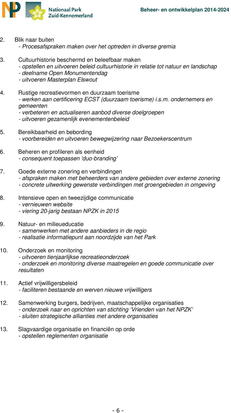 Rustige recreatievormen en duurzaam toerisme - werken aan certificering ECST (duurzaam toerisme) i.s.m. ondernemers en gemeenten - verbeteren en actualiseren aanbod diverse doelgroepen - uitvoeren gezamenlijk evenementenbeleid 5.