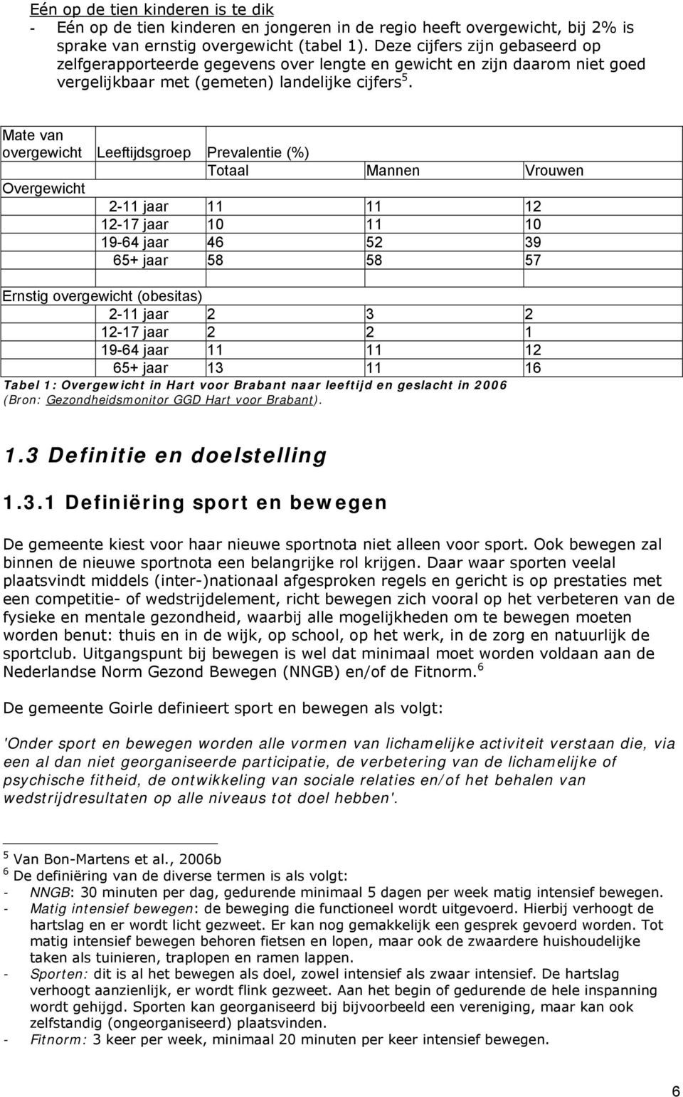 Mate van overgewicht Leeftijdsgroep Prevalentie (%) Totaal Mannen Vrouwen Overgewicht 2-11 jaar 11 11 12 12-17 jaar 10 11 10 19-64 jaar 46 52 39 65+ jaar 58 58 57 Ernstig overgewicht (obesitas) 2-11