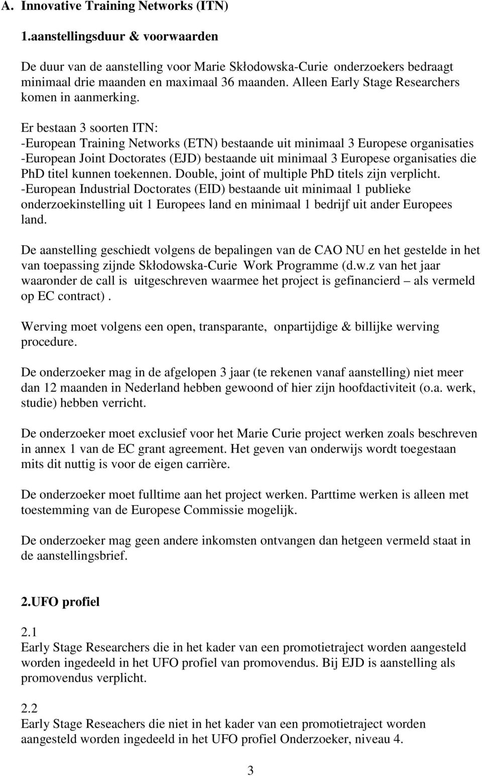 Er bestaan 3 soorten ITN: -European Training Networks (ETN) bestaande uit minimaal 3 Europese organisaties -European Joint Doctorates (EJD) bestaande uit minimaal 3 Europese organisaties die PhD