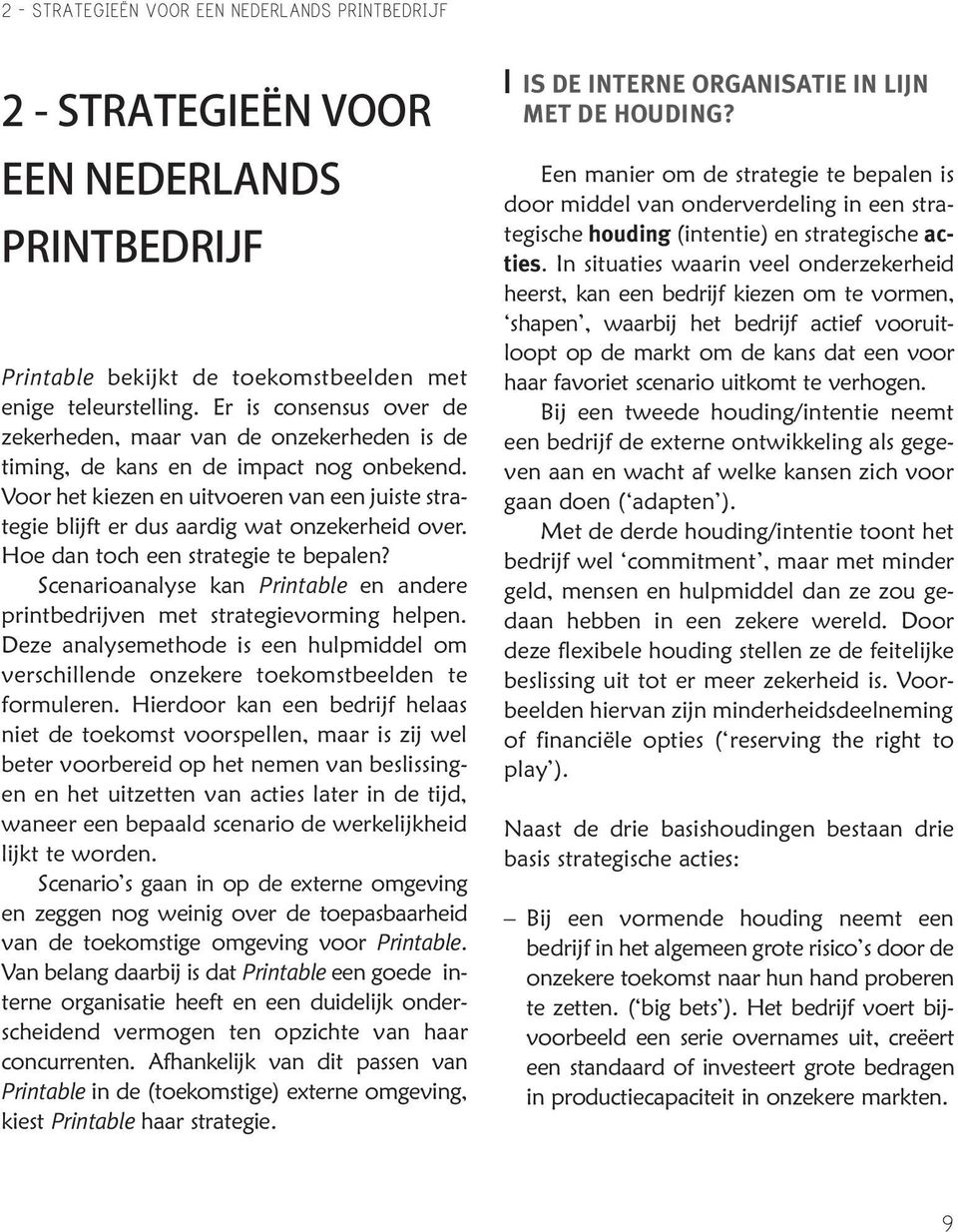 Voor het kiezen en uitvoeren van een juiste strategie blijft er dus aardig wat onzekerheid over. Hoe dan toch een strategie te bepalen?