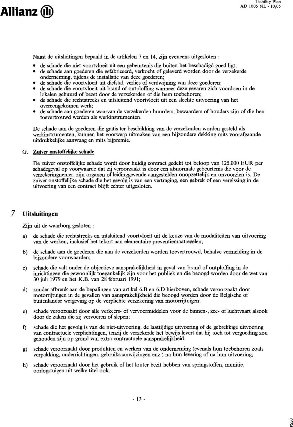 gederen; de schade die vrtvleit uit brand f ntplffing wanneer deze gevaren zich vrden in de lkalen gehuurd f bezet dr de verzekerden f die hem tebehren; de schade die rechtstreeks en uitsluitend