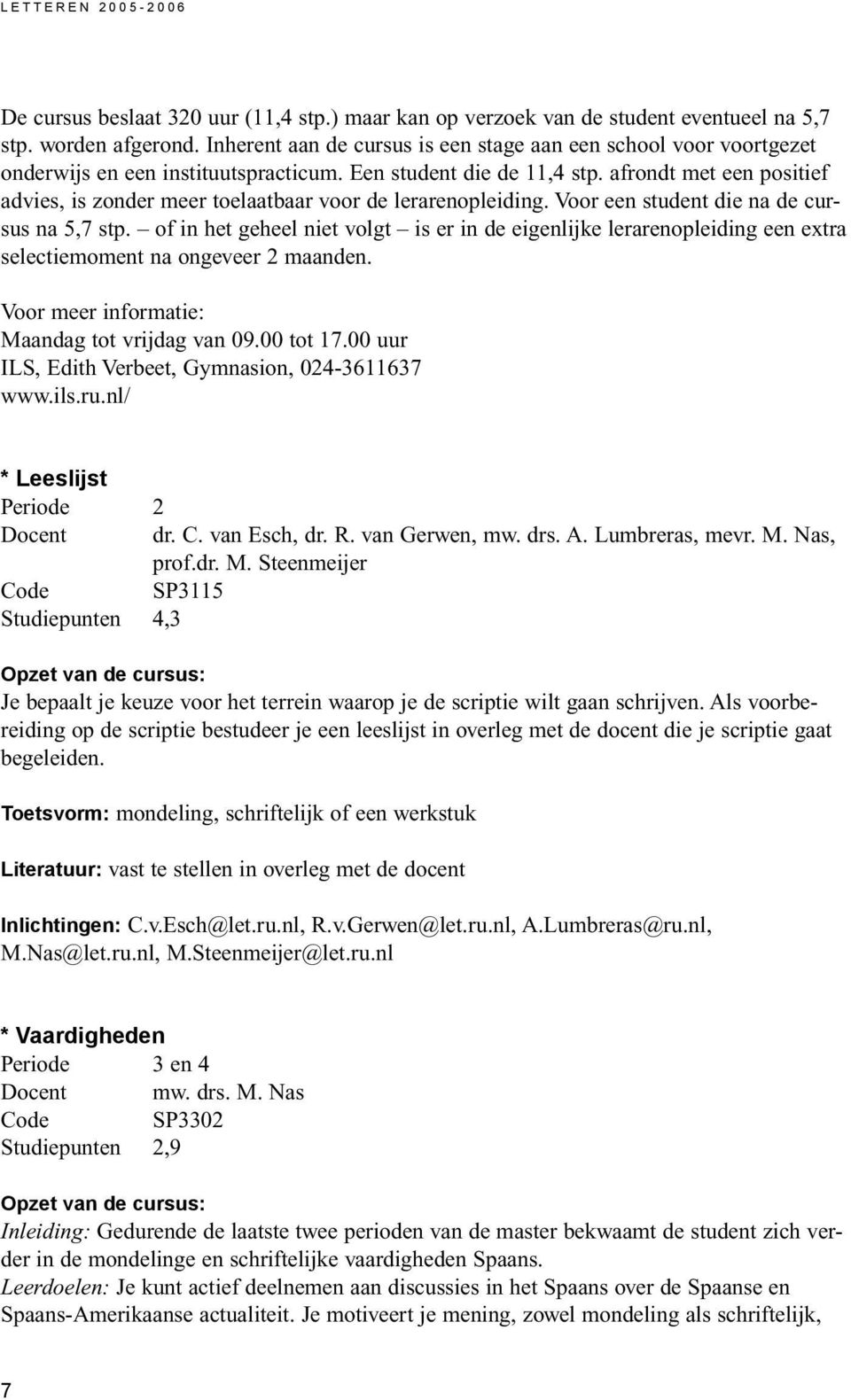 afrondt met een positief advies, is zonder meer toelaatbaar voor de lerarenopleiding. Voor een student die na de cursus na 5,7 stp.