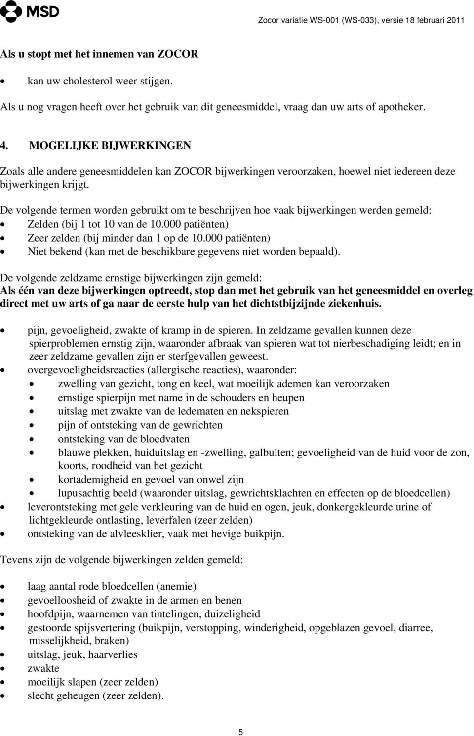 De volgende termen worden gebruikt om te beschrijven hoe vaak bijwerkingen werden gemeld: Zelden (bij 1 tot 10 van de 10.000 patiënten) Zeer zelden (bij minder dan 1 op de 10.