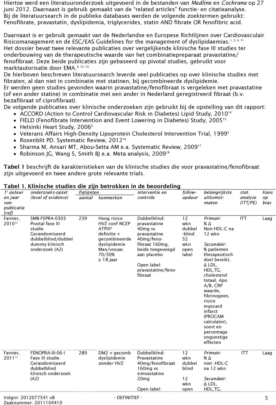 Daarnaast is er gebruik gemaakt van de Nederlandse en Europese Richtlijnen over Cardiovasculair 1, 3, 4, 11 Risicomanagement en de ESC/EAS Guidelines for the management of dyslipidaemias.