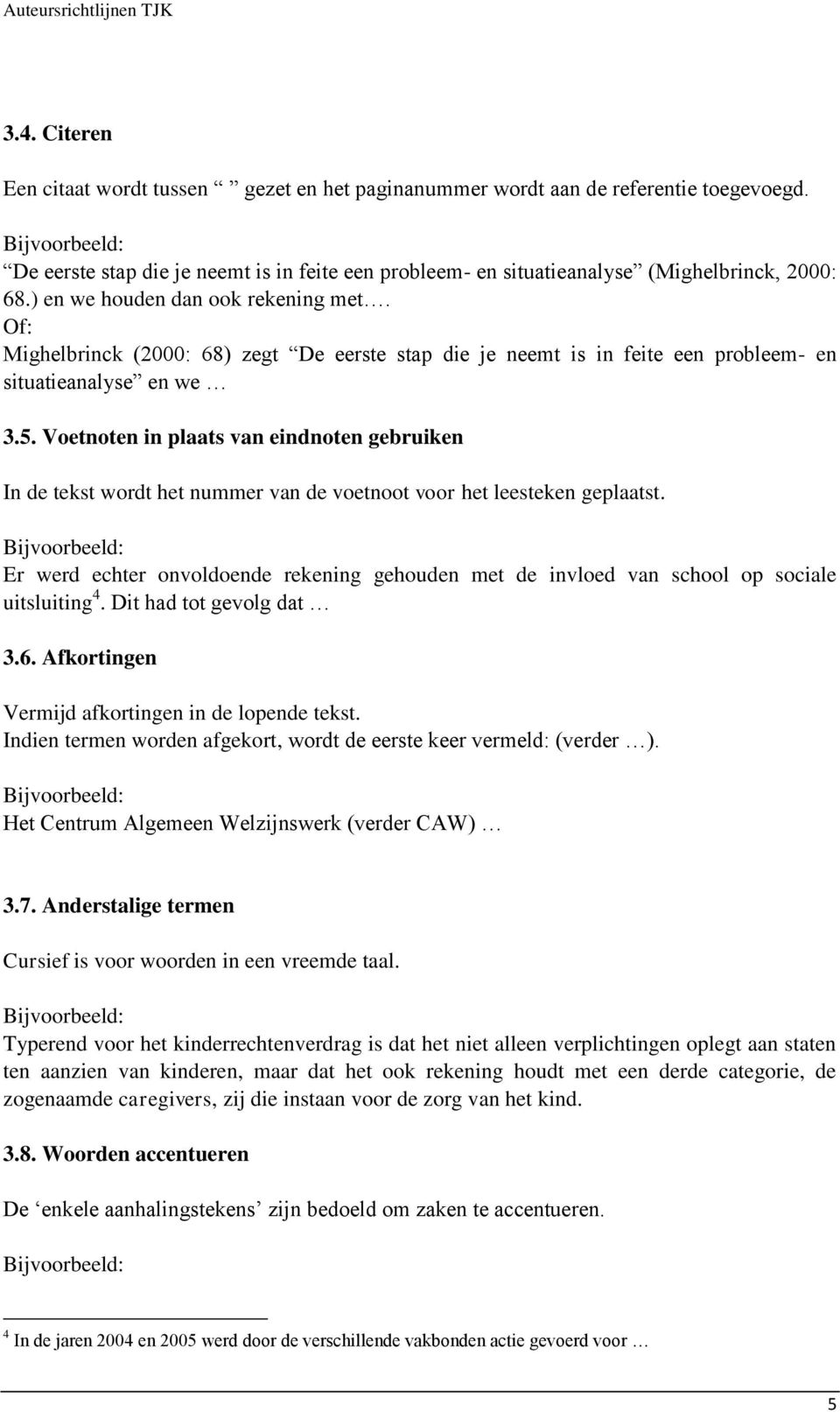 Voetnoten in plaats van eindnoten gebruiken In de tekst wordt het nummer van de voetnoot voor het leesteken geplaatst.