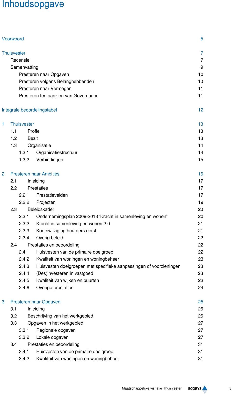 2 Prestaties 17 2.2.1 Prestatievelden 17 2.2.2 Projecten 19 2.3 Beleidskader 20 2.3.1 Ondernemingsplan 2009-2013 Kracht in samenleving en wonen 20 2.3.2 Kracht in samenleving en wonen 2.0 21 2.3.3 Koerswijziging huurders eerst 21 2.