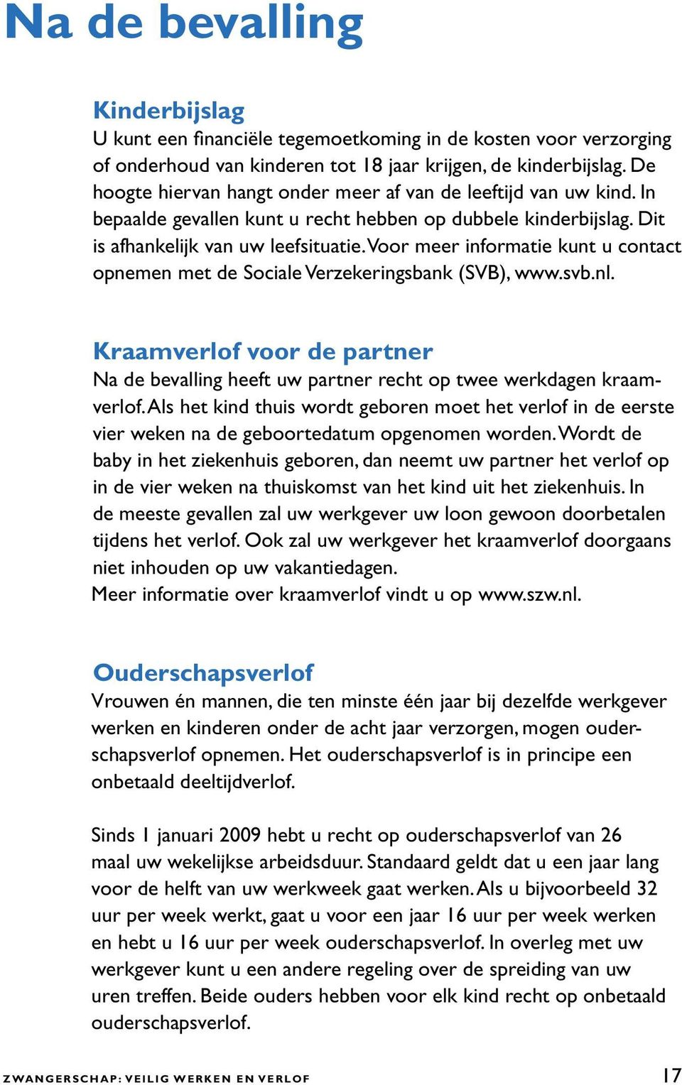 Voor meer informatie kunt u contact opnemen met de Sociale Verzekeringsbank (SVB), www.svb.nl. Kraamverlof voor de partner Na de bevalling heeft uw partner recht op twee werkdagen kraamverlof.