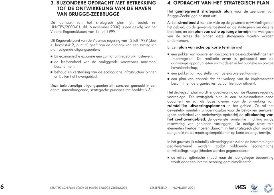 Dit Regeerakkoord van de Vlaamse regering van 13 juli 1999 (deel 4, hoofdstuk 2, punt H) geeft aan de opmaak van een strategisch plan volgende uitgangspunten: bij economische expansie een zuinig