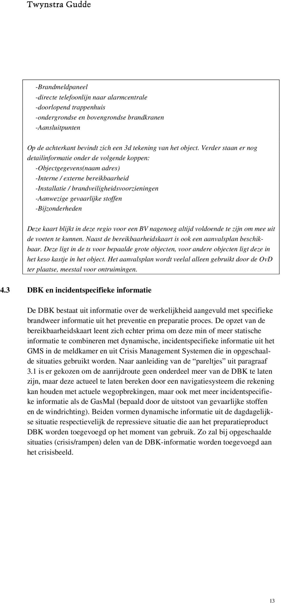 Verder staan er nog detailinformatie onder de volgende koppen: -Objectgegevens(naam adres) -Interne / externe bereikbaarheid -Installatie / brandveiligheidsvoorzieningen -Aanwezige gevaarlijke