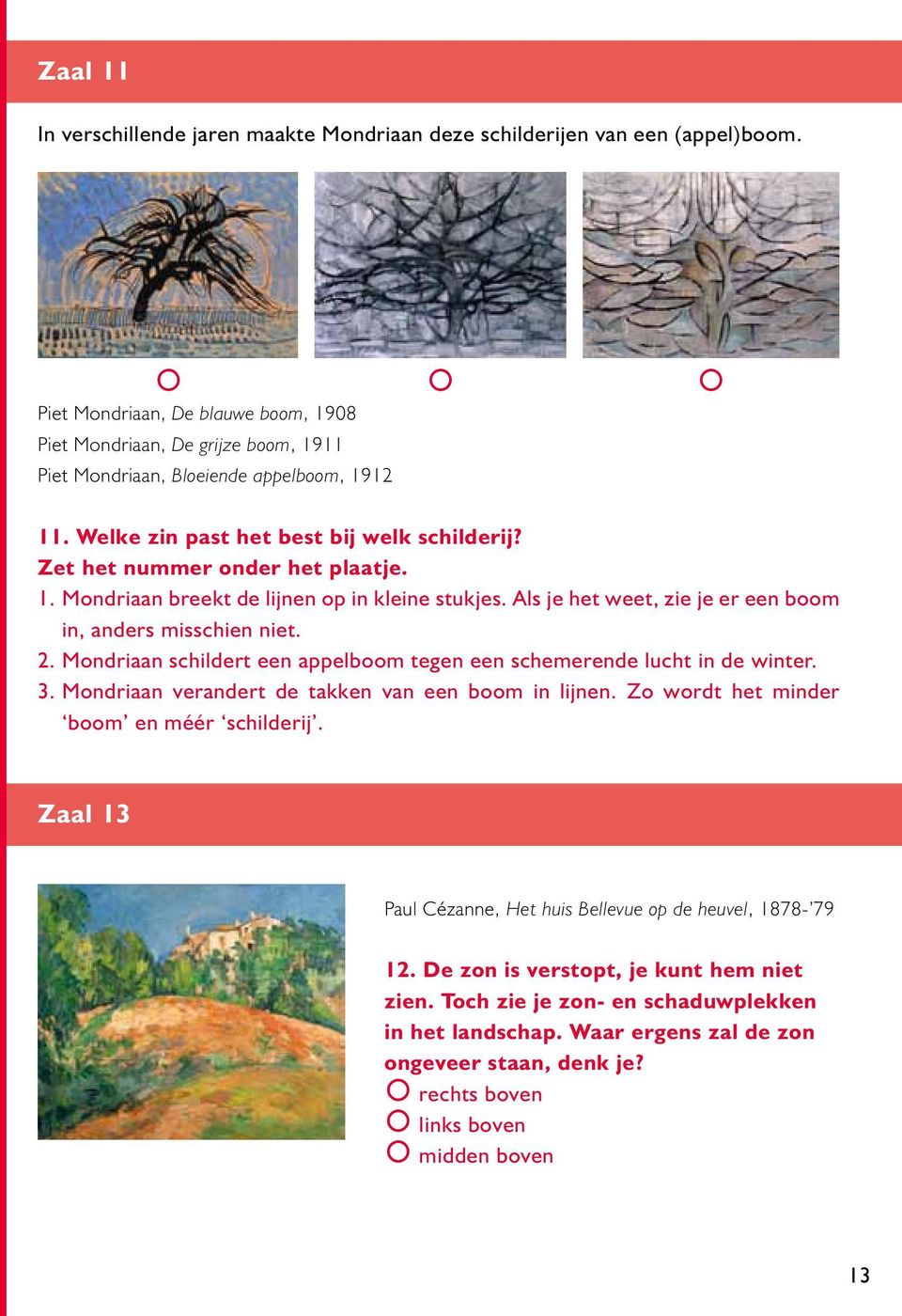 1. Mondriaan breekt de lijnen op in kleine stukjes. Als je het weet, zie je er een boom in, anders misschien niet. 2. Mondriaan schildert een appelboom tegen een schemerende lucht in de winter. 3.