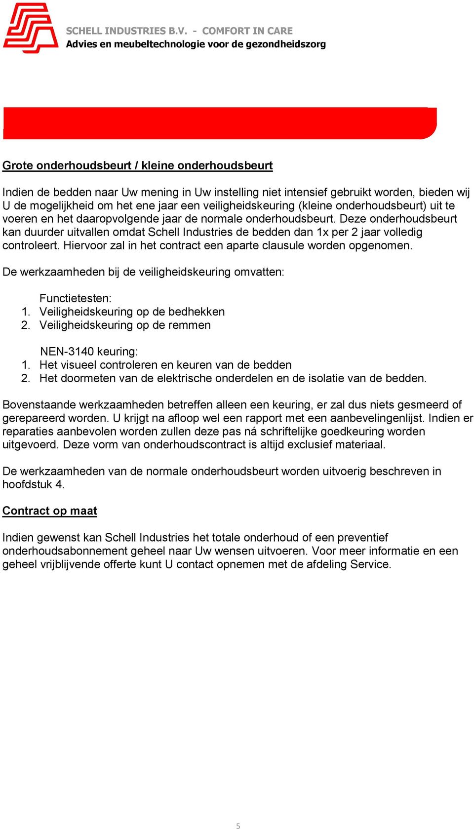 Deze onderhoudsbeurt kan duurder uitvallen omdat Schell Industries de bedden dan 1x per 2 jaar volledig controleert. Hiervoor zal in het contract een aparte clausule worden opgenomen.