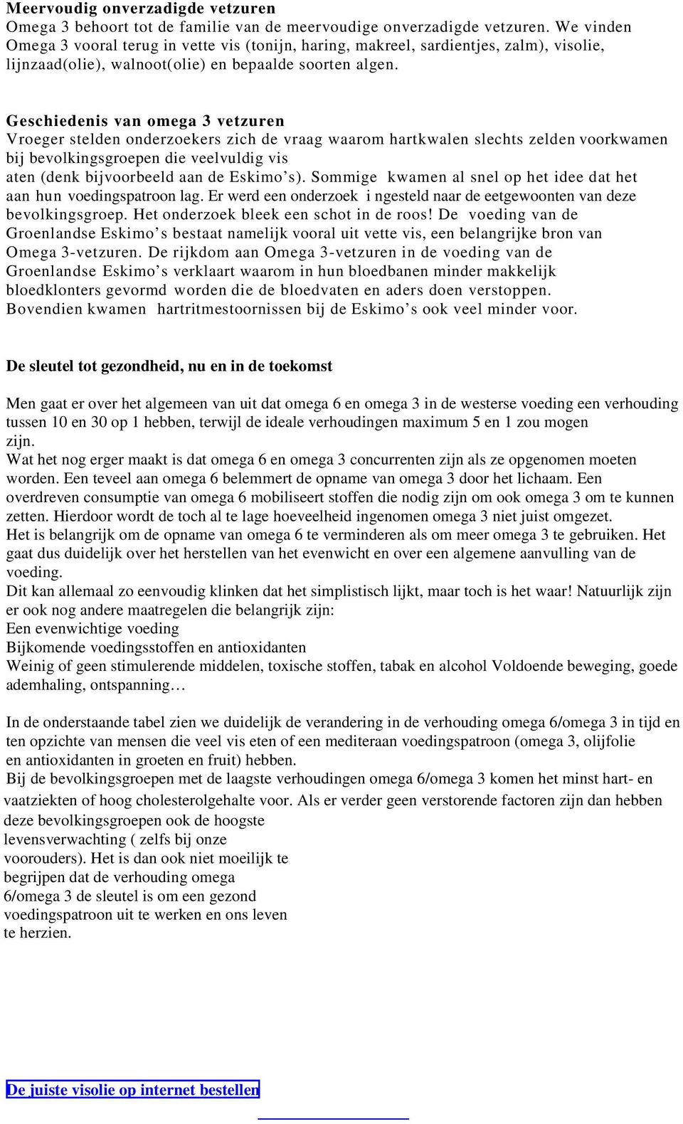 Geschiedenis van omega 3 vetzuren Vroeger stelden onderzoekers zich de vraag waarom hartkwalen slechts zelden voorkwamen bij bevolkingsgroepen die veelvuldig vis aten (denk bijvoorbeeld aan de Eskimo