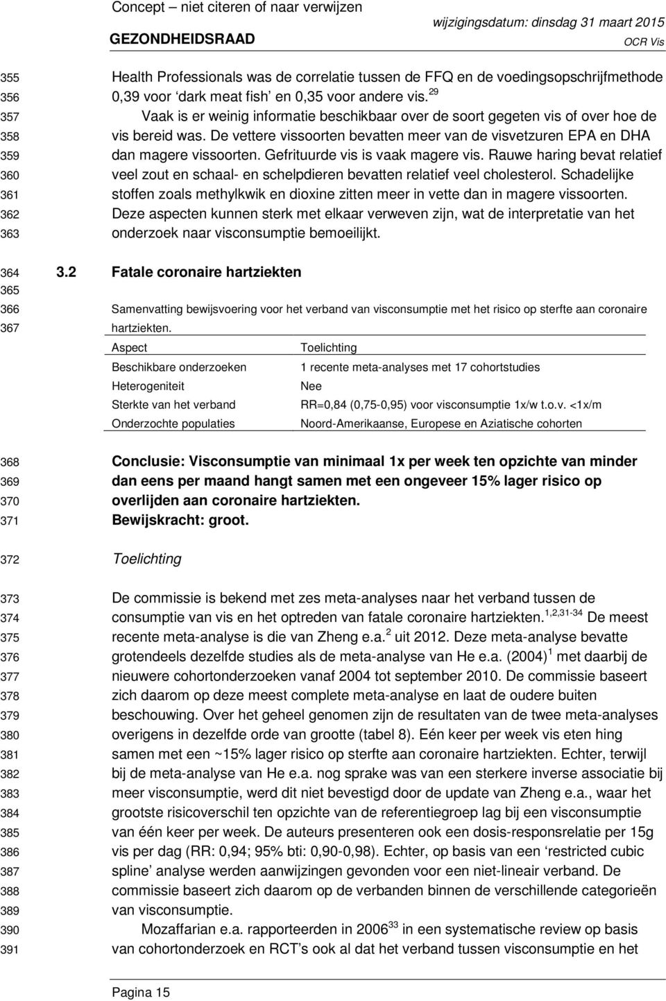 De vettere vissoorten bevatten meer van de visvetzuren EPA en DHA dan magere vissoorten. Gefrituurde vis is vaak magere vis.