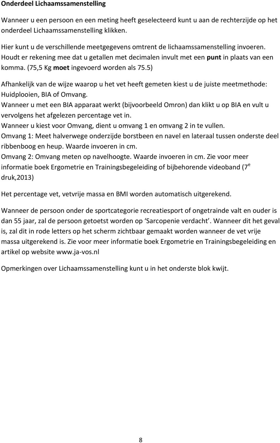 (75,5 Kg moet ingevoerd worden als 75.5) Afhankelijk van de wijze waarop u het vet heeft gemeten kiest u de juiste meetmethode: Huidplooien, BIA of Omvang.