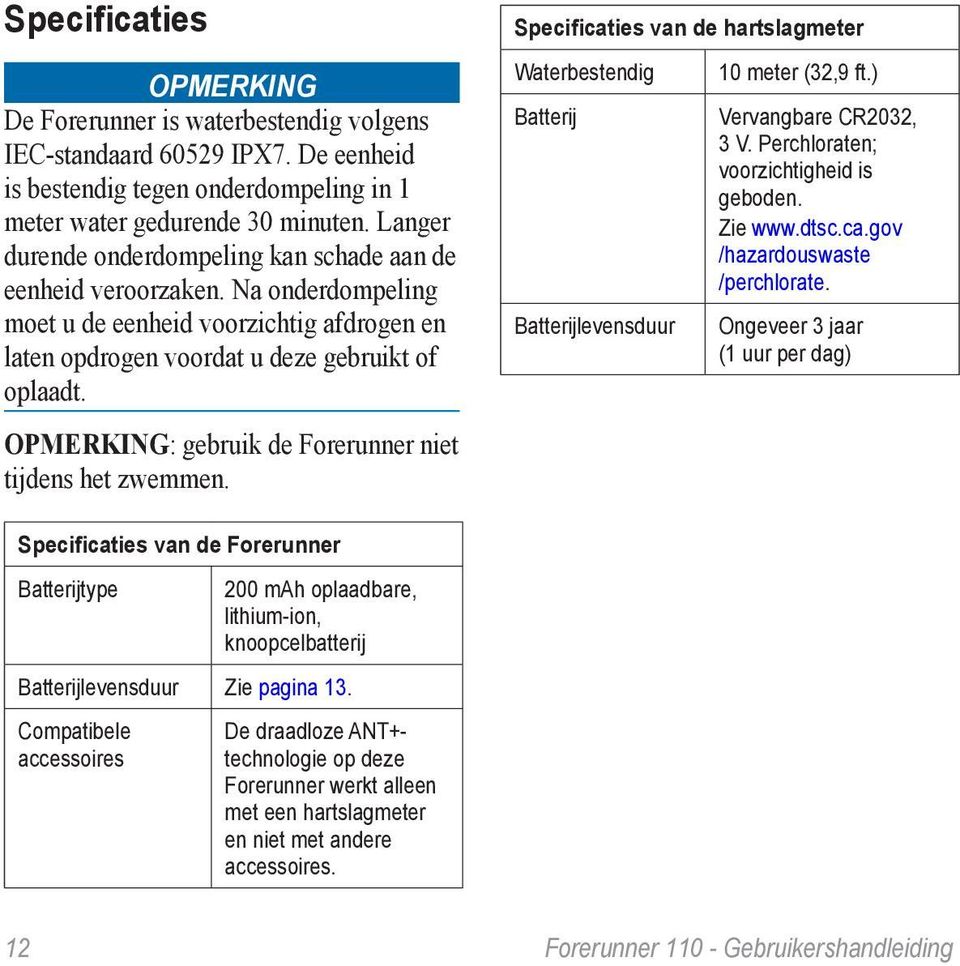 opmerking: gebruik de Forerunner niet tijdens het zwemmen. Specificaties van de hartslagmeter Waterbestendig 10 meter (32,9 ft.) Batterij Vervangbare CR2032, 3 V.