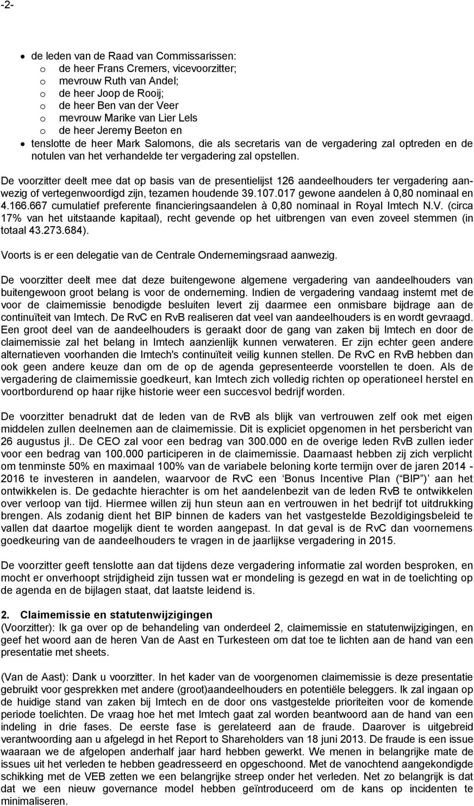 De voorzitter deelt mee dat op basis van de presentielijst 126 aandeelhouders ter vergadering aanwezig of vertegenwoordigd zijn, tezamen houdende 39.107.017 gewone aandelen à 0,80 nominaal en 4.166.