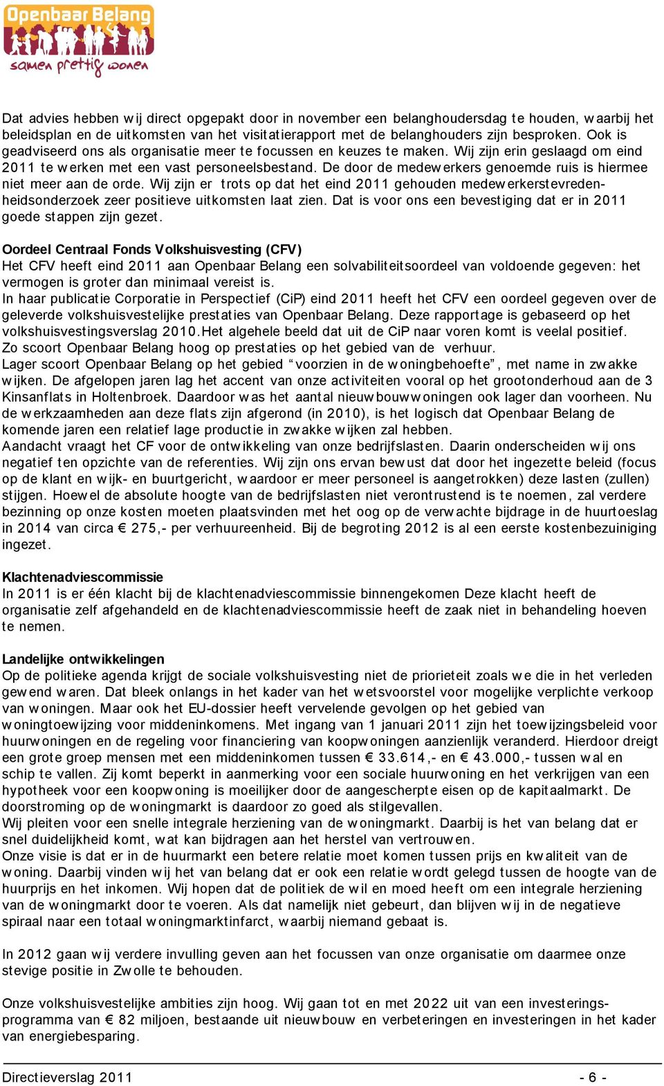 De door de medew erkers genoemde ruis is hiermee niet meer aan de orde. Wij zijn er trots op dat het eind 2011 gehouden medew erkerstevredenheidsonderzoek zeer positieve uitkomsten laat zien.