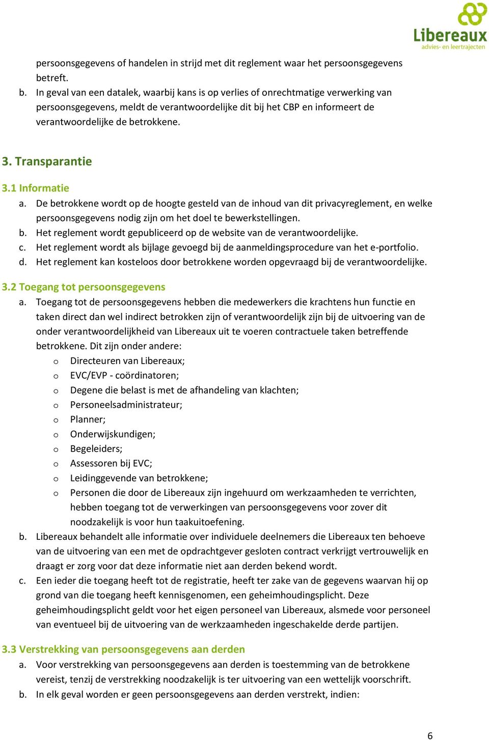 Transparantie 3.1 Infrmatie a. De betrkkene wrdt p de hgte gesteld van de inhud van dit privacyreglement, en welke persnsgegevens ndig zijn m het del te bewerkstellingen. b. Het reglement wrdt gepubliceerd p de website van de verantwrdelijke.