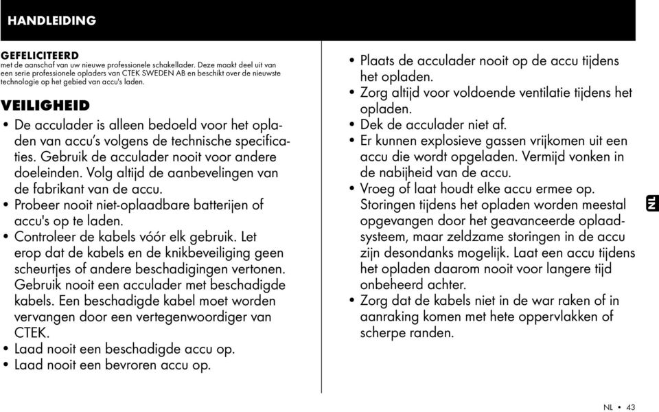 VEILIGHEID De acculader is alleen bedoeld voor het opladen van accu s volgens de technische specificaties. Gebruik de acculader nooit voor andere doeleinden.