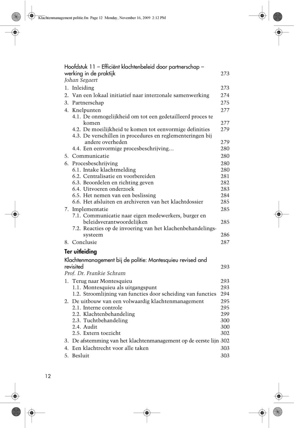 3. De verschillen in procedures en reglementeringen bij andere overheden 279 4.4. Een eenvormige procesbeschrijving 280 5. Communicatie 280 6. Procesbeschrijving 280 6.1. Intake klachtmelding 280 6.2. Centralisatie en voorbereiden 281 6.