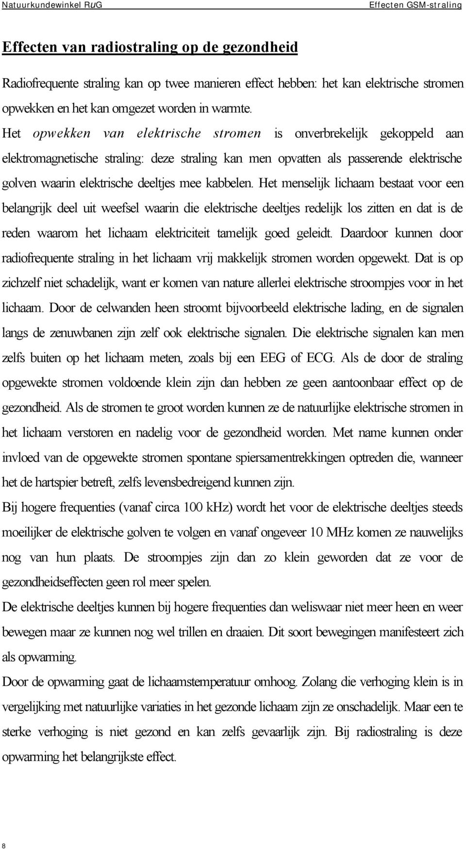 Het opwekken van elektrische stromen is onverbrekelijk gekoppeld aan elektromagnetische straling: deze straling kan men opvatten als passerende elektrische golven waarin elektrische deeltjes mee