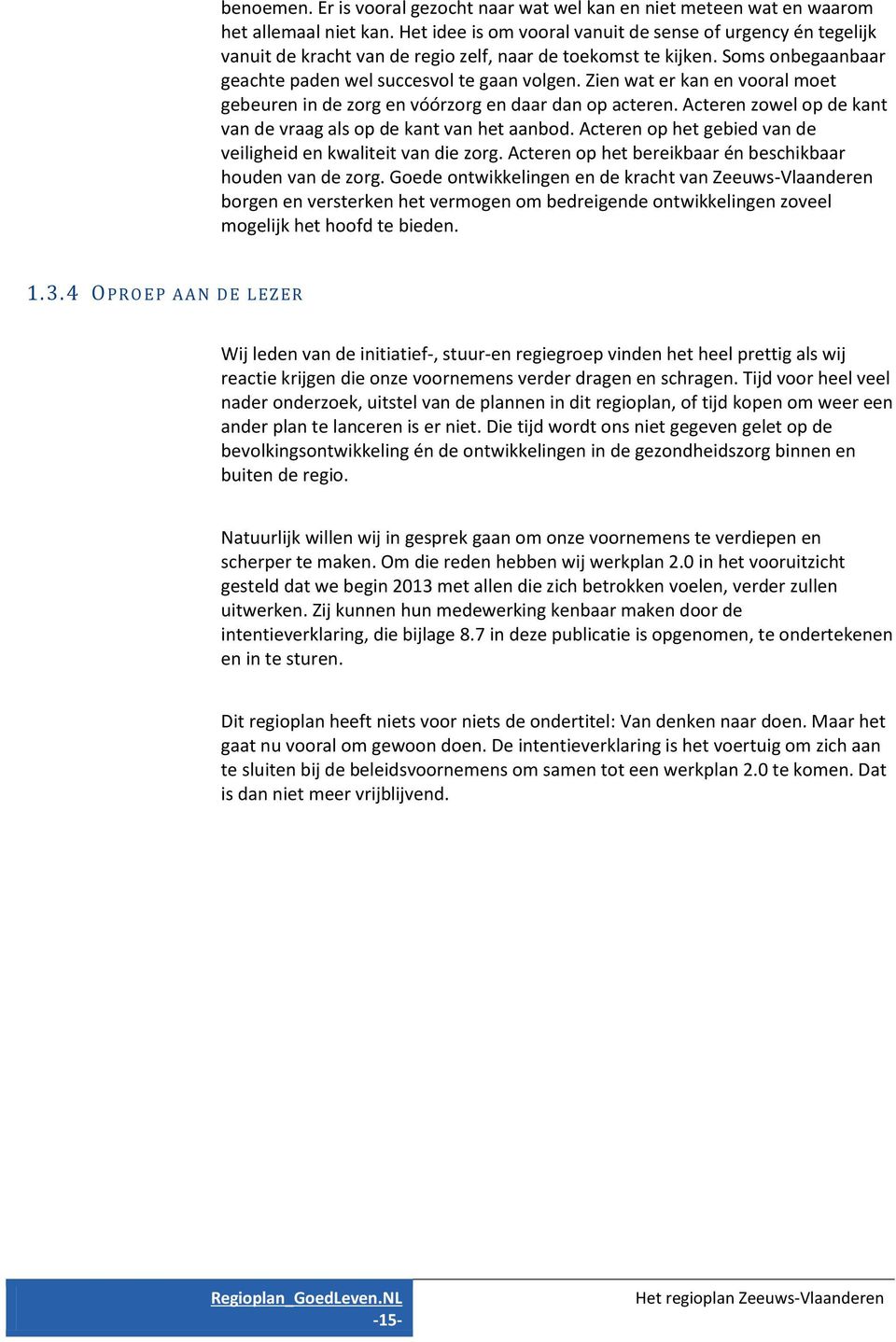 Zien wat er kan en vooral moet gebeuren in de zorg en vóórzorg en daar dan op acteren. Acteren zowel op de kant van de vraag als op de kant van het aanbod.