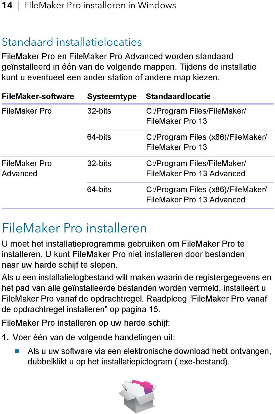 FileMaker-software Systeemtype Standaardlocatie FileMaker Pro 32-bits C:/Program Files/FileMaker/ FileMaker Pro 13 FileMaker Pro Advanced 64-bits 32-bits 64-bits C:/Program Files (x86)/filemaker/