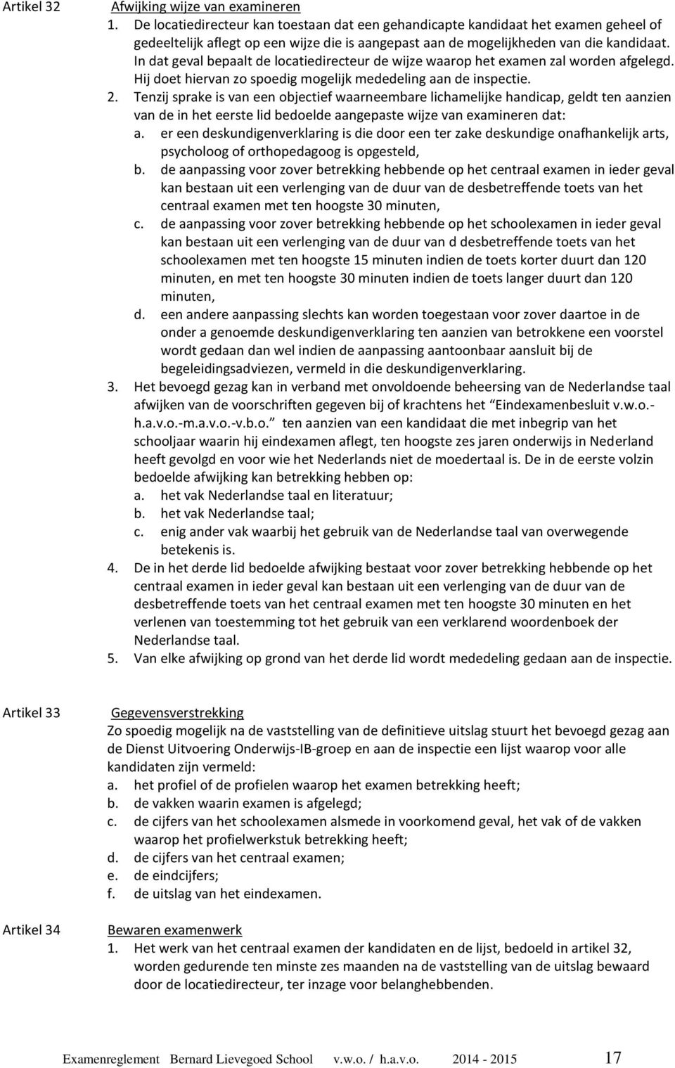 In dat geval bepaalt de locatiedirecteur de wijze waarop het examen zal worden afgelegd. Hij doet hiervan zo spoedig mogelijk mededeling aan de inspectie. 2.