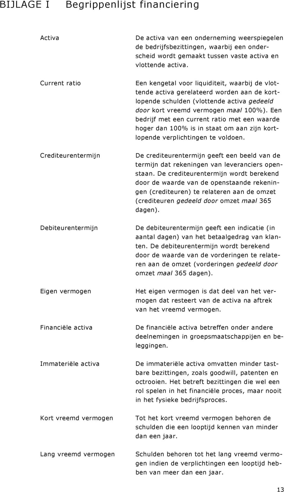 Een bedrijf met een current ratio met een waarde hoger dan 100% is in staat om aan zijn kortlopende verplichtingen te voldoen.