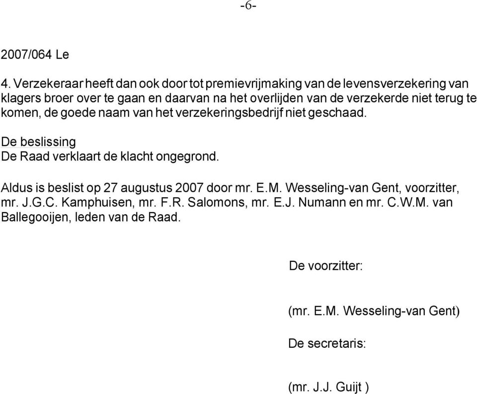 De beslissing De Raad verklaart de klacht ongegrond. Aldus is beslist op 27 augustus 2007 door mr. E.M. Wesseling-van Gent, voorzitter, mr.