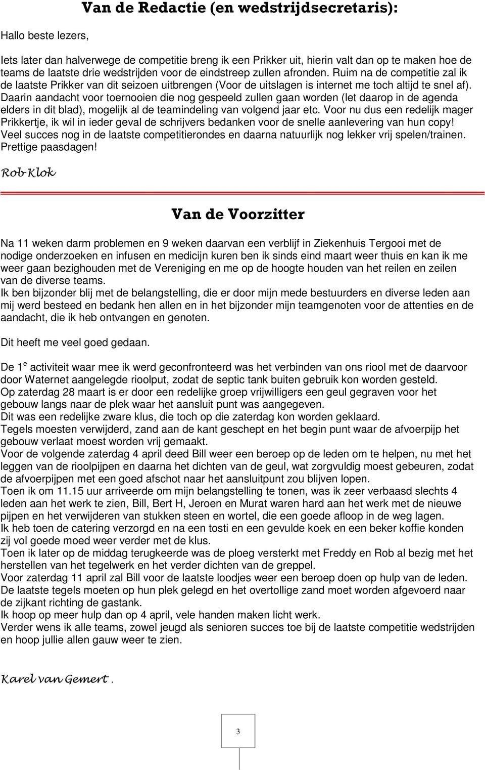 Daarin aandacht voor toernooien die nog gespeeld zullen gaan worden (let daarop in de agenda elders in dit blad), mogelijk al de teamindeling van volgend jaar etc.