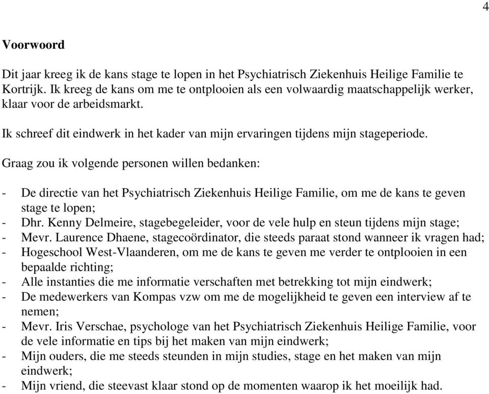 Graag zou ik volgende personen willen bedanken: - De directie van het Psychiatrisch Ziekenhuis Heilige Familie, om me de kans te geven stage te lopen; - Dhr.