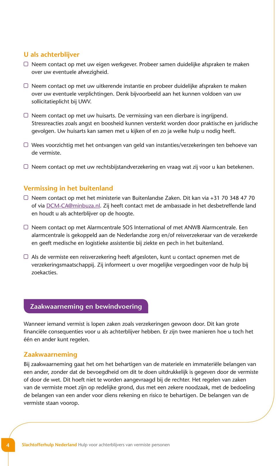 Neem contact op met uw huisarts. De vermissing van een dierbare is ingrijpend. Stressreacties zoals angst en boosheid kunnen versterkt worden door praktische en juridische gevolgen.