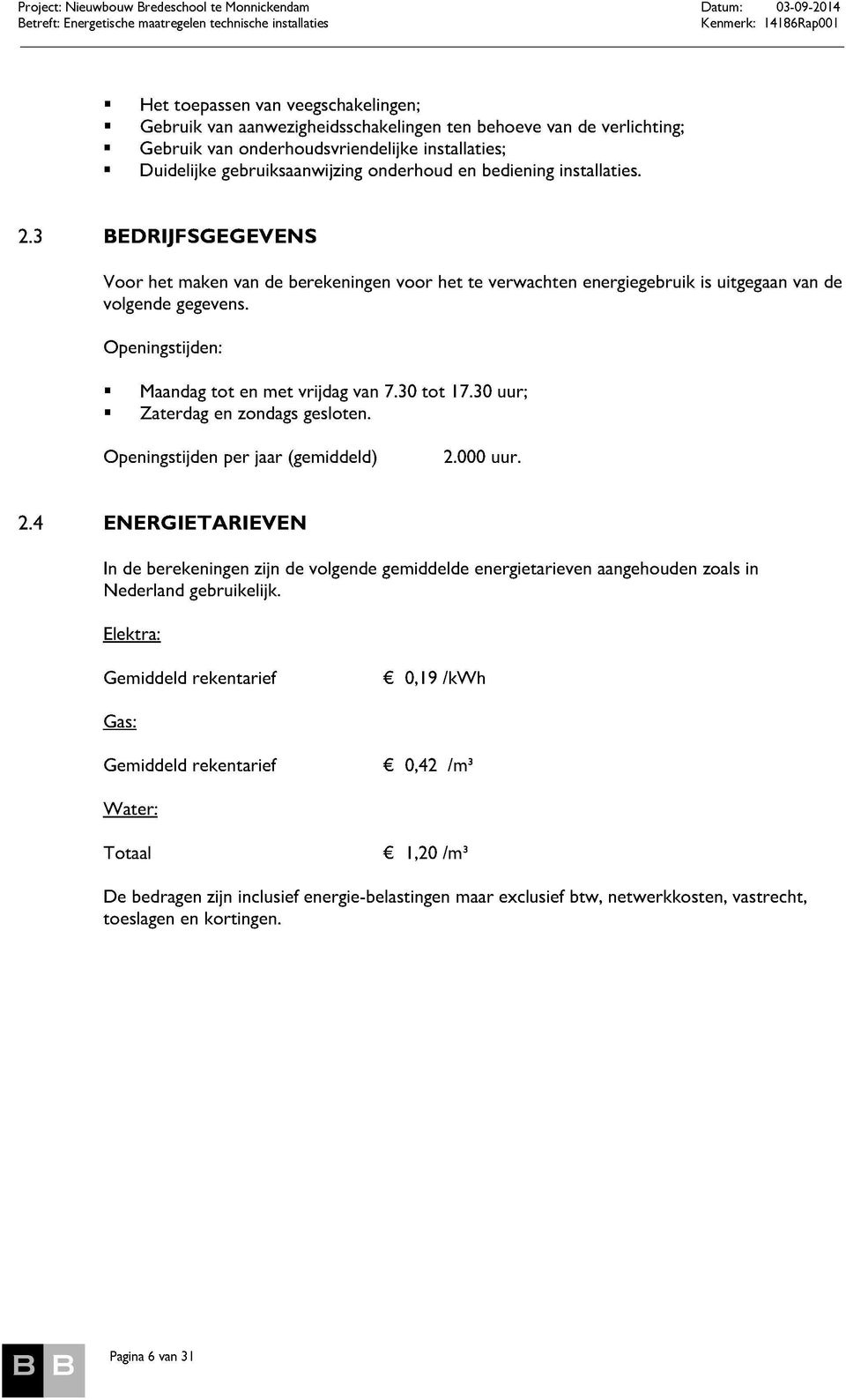 Openingstijden: " Maandag tot en met vrijdag van 7.30 tot 17.30 uur; " Zaterdag en zondags gesloten. Openingstijden per jaar (gemiddeld) 2.