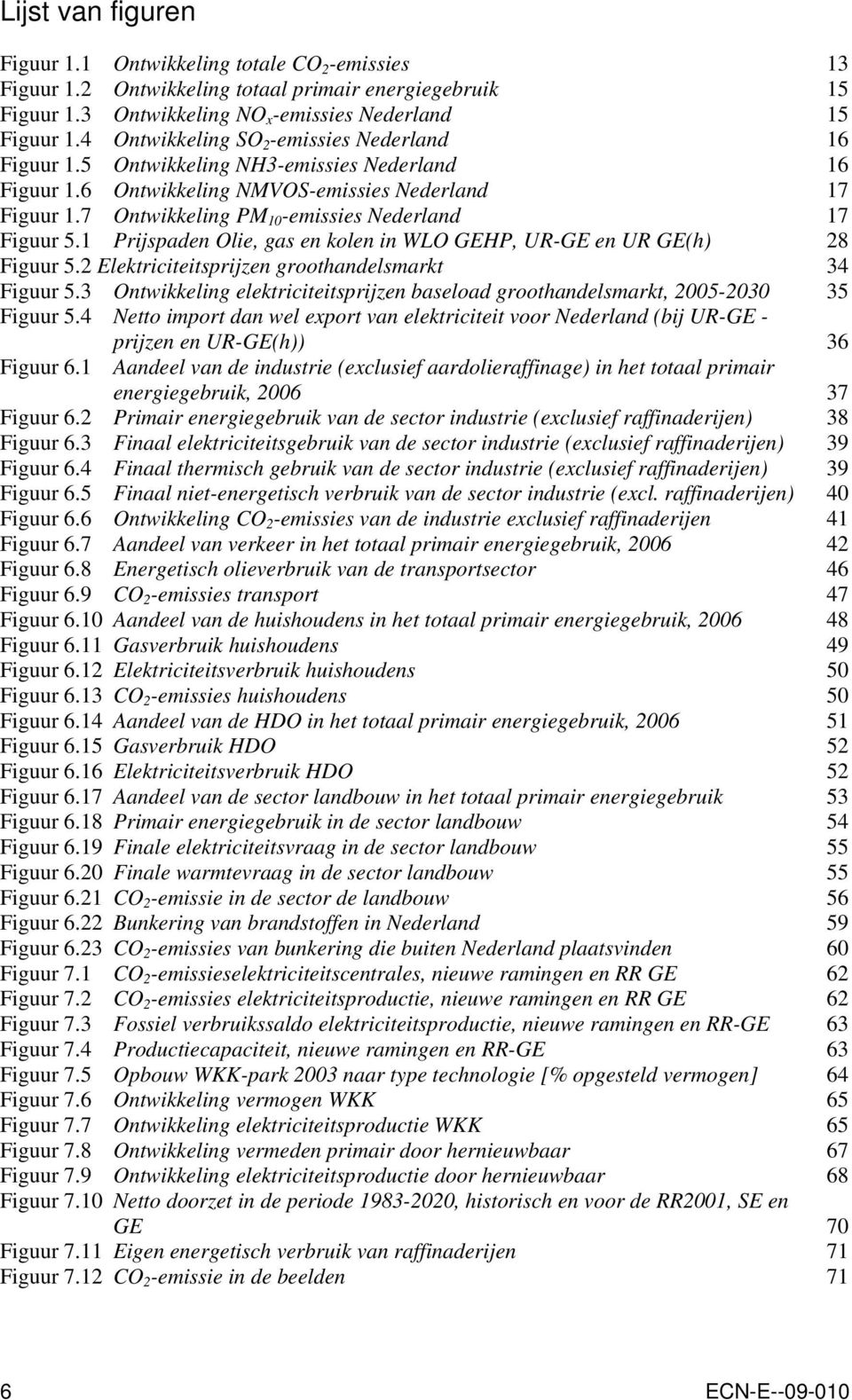 7 Ontwikkeling PM 10 -emissies Nederland 17 Figuur 5.1 Prijspaden Olie, gas en kolen in WLO GEHP, UR-GE en UR GE(h) 28 Figuur 5.2 Elektriciteitsprijzen groothandelsmarkt 34 Figuur 5.