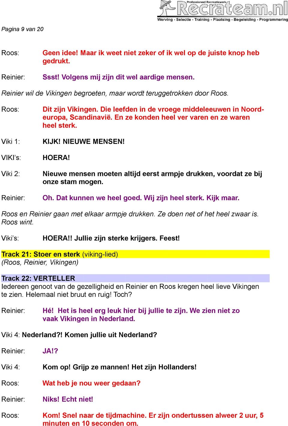 En ze konden heel ver varen en ze waren heel sterk. KIJK! NIEUWE MENSEN! HOERA! Nieuwe mensen moeten altijd eerst armpje drukken, voordat ze bij onze stam mogen. Oh. Dat kunnen we heel goed.