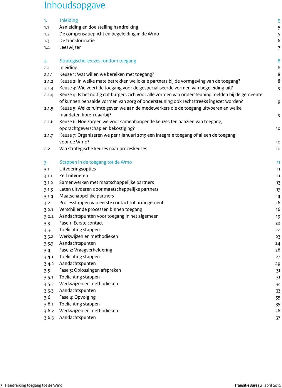 8 2.1.3 Keuze 3: Wie voert de toegang voor de gespecialiseerde vormen van begeleiding uit? 9 2.1.4 Keuze 4: Is het nodig dat burgers zich voor alle vormen van ondersteuning melden bij de gemeente of kunnen bepaalde vormen van zorg of ondersteuning ook rechtstreeks ingezet worden?